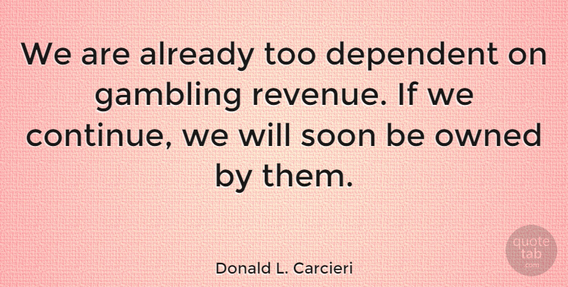 Donald L. Carcieri Quote About Gambling, Revenue, Ifs: We Are Already Too Dependent...
