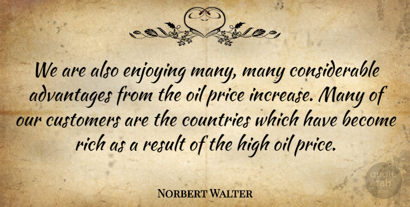 Norbert Walter Quote About Advantages, Countries, Customers, Enjoying, High: We Are Also Enjoying Many...