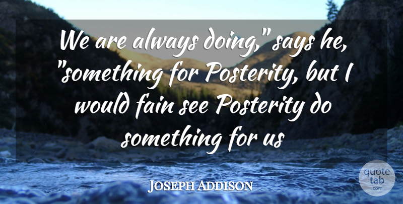 Joseph Addison Quote About Fain, Posterity, Says: We Are Always Doing Says...