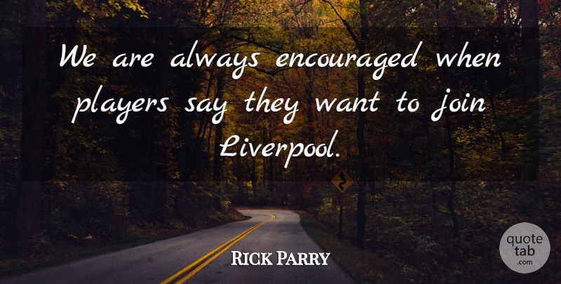 Rick Parry Quote About Encouraged, Encouragement, Join, Players: We Are Always Encouraged When...