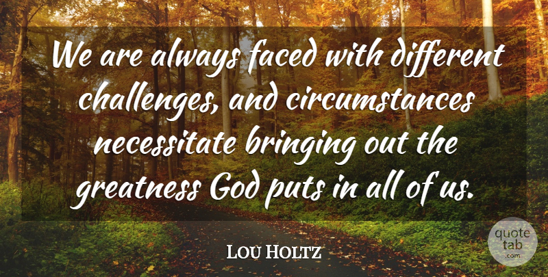Lou Holtz Quote About Greatness, Challenges, Different: We Are Always Faced With...