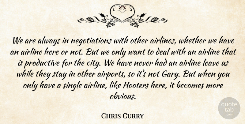 Chris Curry Quote About Airline, Becomes, Deal, Leave, Productive: We Are Always In Negotiations...