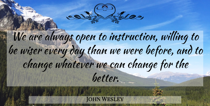 John Wesley Quote About Change For The Better, Instruction, Wiser: We Are Always Open To...
