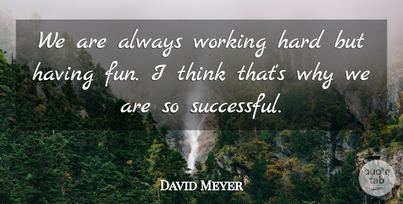 David Meyer Quote About Hard: We Are Always Working Hard...