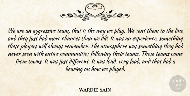 Wardie Sain Quote About Aggressive, Atmosphere, Bearing, Chances, Entire: We Are An Aggressive Team...