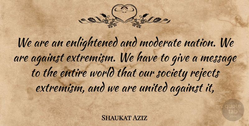 Shaukat Aziz Quote About Against, Entire, Message, Moderate, Rejects: We Are An Enlightened And...