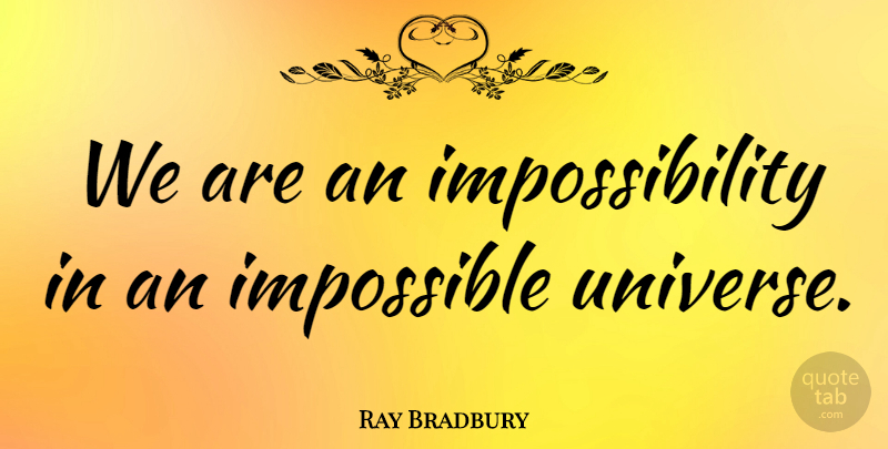 Ray Bradbury Quote About Science, Impossible, Impossibility: We Are An Impossibility In...