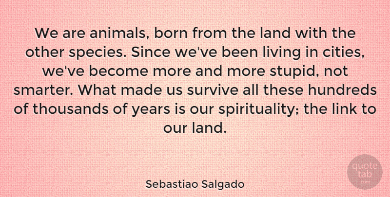 Sebastiao Salgado Quote About Stupid, Animal, Years: We Are Animals Born From...