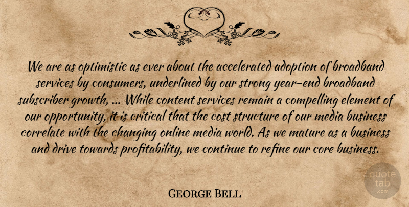 George Bell Quote About Adoption, Broadband, Business, Changing, Compelling: We Are As Optimistic As...