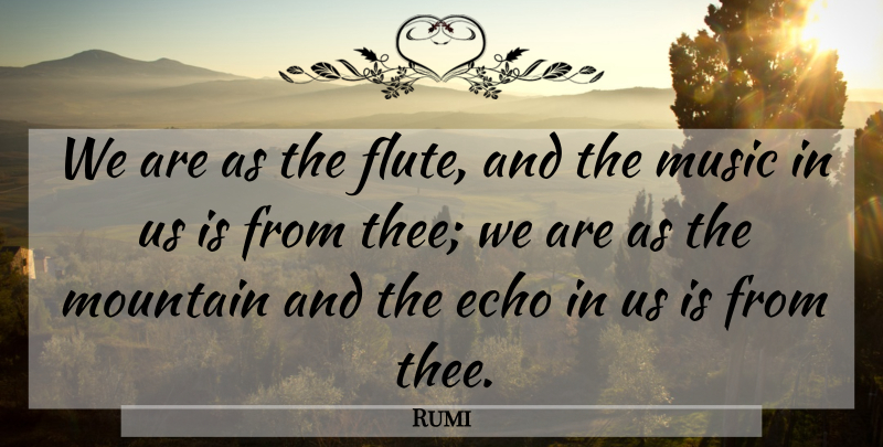 Rumi Quote About Music, Echoes, Mountain: We Are As The Flute...