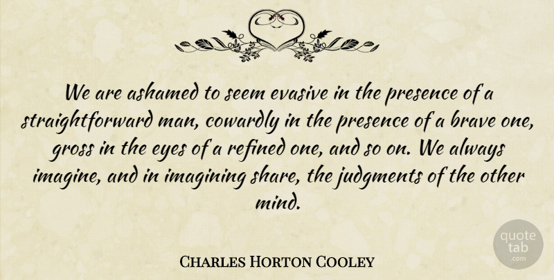 Charles Horton Cooley Quote About Eye, Men, Presence Of Mind: We Are Ashamed To Seem...