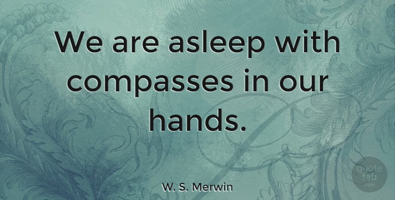 W. S. Merwin Quote About Hands, Compass: We Are Asleep With Compasses...