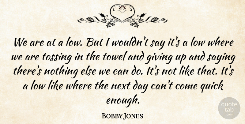 Bobby Jones Quote About Giving, Low, Next, Quick, Saying: We Are At A Low...