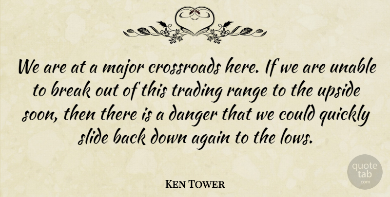 Ken Tower Quote About Again, Break, Crossroads, Danger, Major: We Are At A Major...