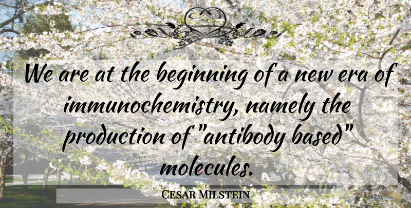 Cesar Milstein Quote About Science, Eras, Molecules: We Are At The Beginning...
