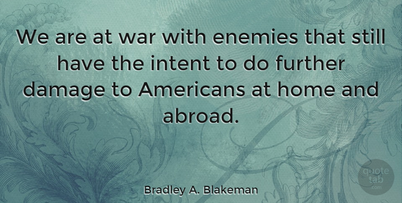 Bradley A. Blakeman Quote About Damage, Enemies, Further, Home, Intent: We Are At War With...
