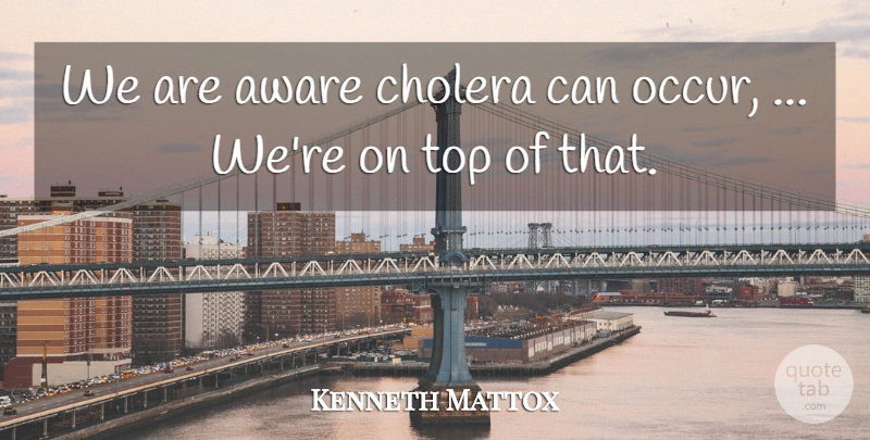 Kenneth Mattox Quote About Aware, Top: We Are Aware Cholera Can...