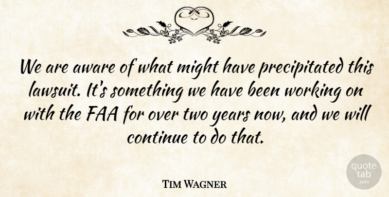 Tim Wagner Quote About Aware, Continue, Might: We Are Aware Of What...