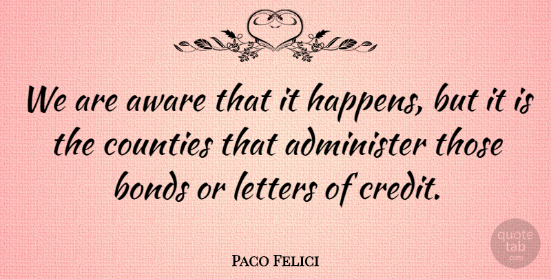 Paco Felici Quote About Administer, Aware, Bonds, Counties, Letters: We Are Aware That It...