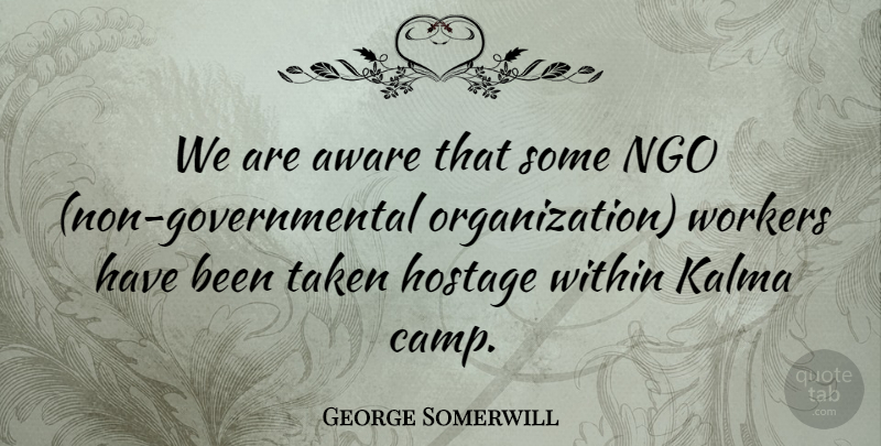 George Somerwill Quote About Aware, Hostage, Taken, Within, Workers: We Are Aware That Some...