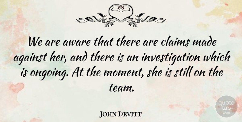 John Devitt Quote About Against, Aware, Claims: We Are Aware That There...