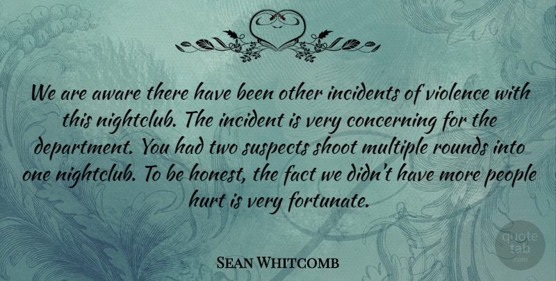 Sean Whitcomb Quote About Aware, Concerning, Fact, Hurt, Incidents: We Are Aware There Have...