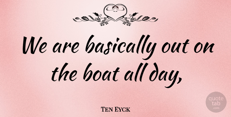 Ten Eyck Quote About Basically, Boat: We Are Basically Out On...