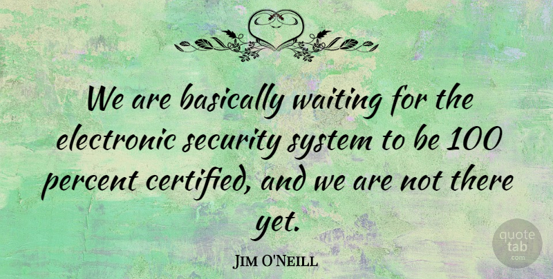 Jim O'Neill Quote About Basically, Electronic, Percent, Security, System: We Are Basically Waiting For...