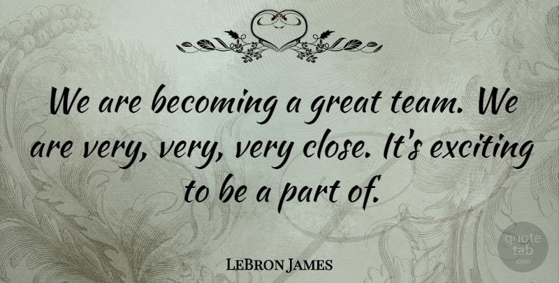 LeBron James Quote About Becoming, Exciting, Great: We Are Becoming A Great...