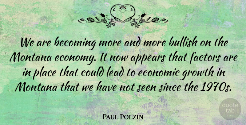 Paul Polzin Quote About Appears, Becoming, Bullish, Economic, Economy And Economics: We Are Becoming More And...