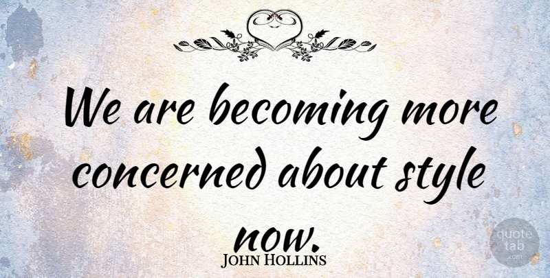 John Hollins Quote About Becoming, Concerned, Style: We Are Becoming More Concerned...