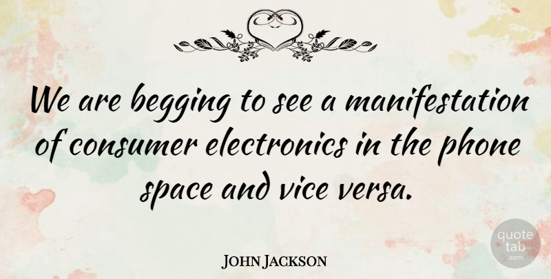 John Jackson Quote About Begging, Consumer, Phone, Space, Vice: We Are Begging To See...
