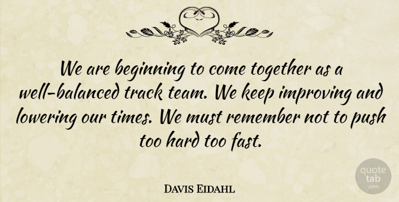Davis Eidahl Quote About Beginning, Hard, Improving, Lowering, Push: We Are Beginning To Come...