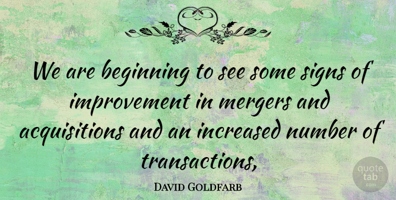 David Goldfarb Quote About Beginning, Improvement, Increased, Mergers, Number: We Are Beginning To See...