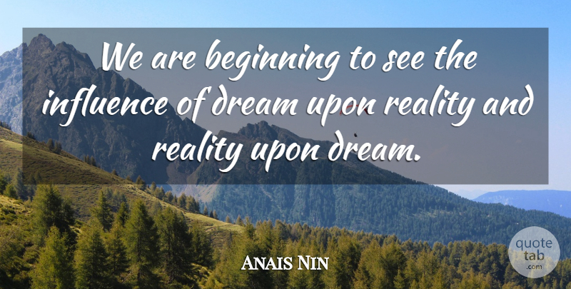 Anais Nin Quote About Dream, Reality, Influence: We Are Beginning To See...