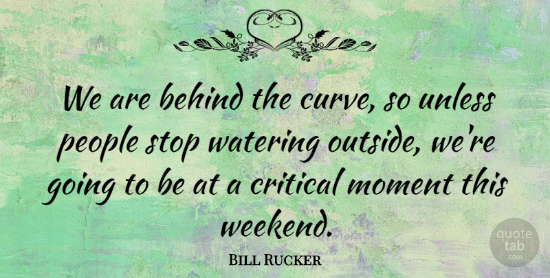 Bill Rucker Quote About Behind, Critical, Moment, People, Stop: We Are Behind The Curve...