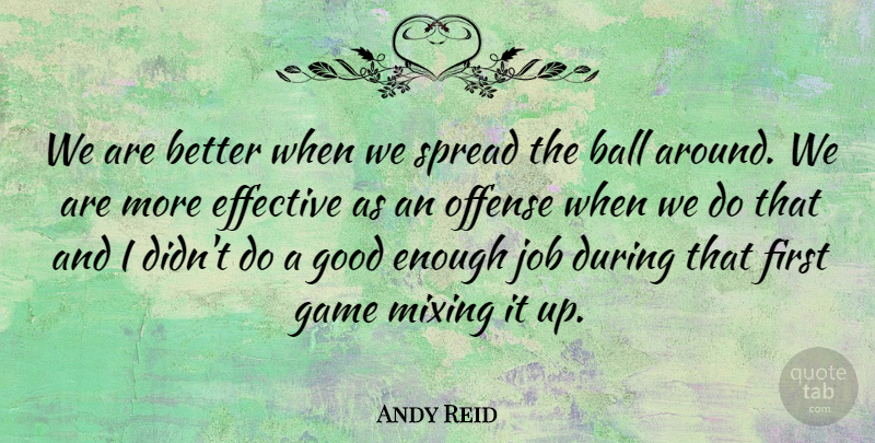 Andy Reid Quote About Ball, Effective, Game, Good, Job: We Are Better When We...