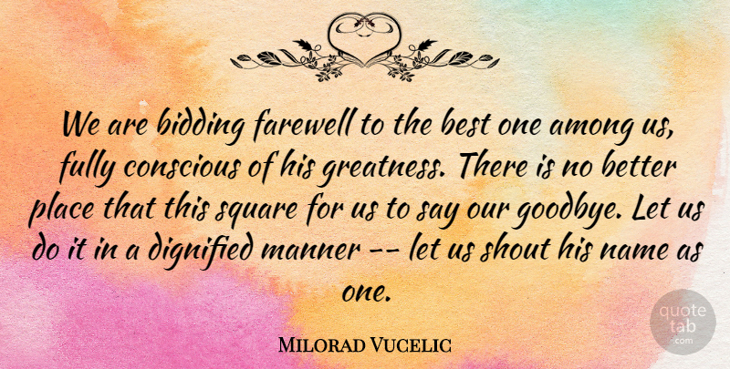 Milorad Vucelic Quote About Among, Best, Conscious, Dignified, Farewell: We Are Bidding Farewell To...