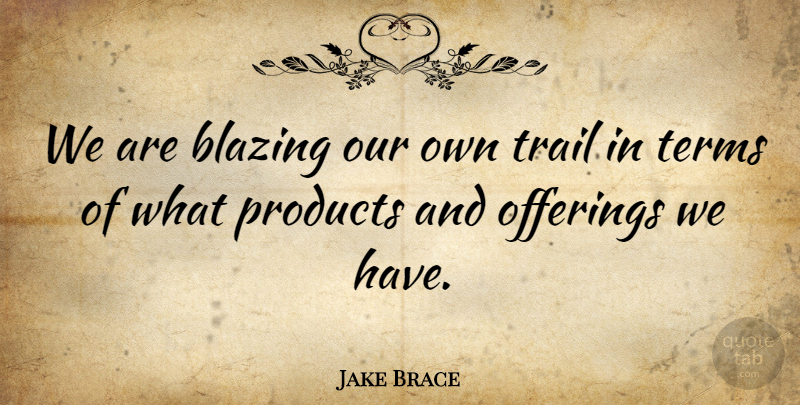 Jake Brace Quote About Blazing, Products, Terms, Trail: We Are Blazing Our Own...