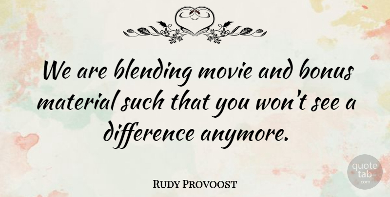 Rudy Provoost Quote About Blending, Bonus, Difference, Material: We Are Blending Movie And...