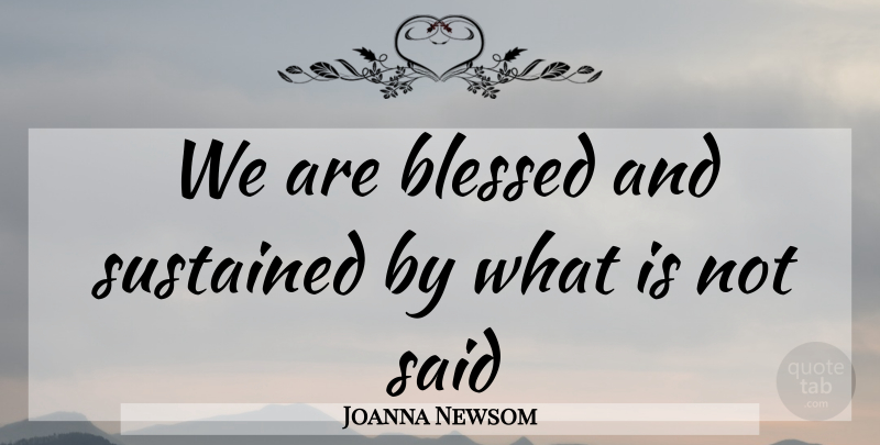 Joanna Newsom Quote About Blessed, Said: We Are Blessed And Sustained...