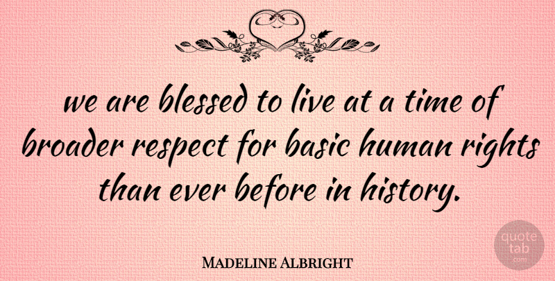 Madeline Albright Quote About Basic, Blessed, Broader, History, Human: We Are Blessed To Live...