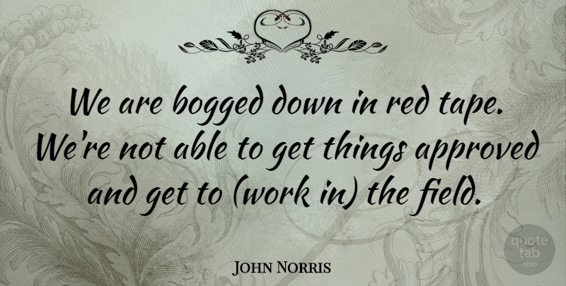 John Norris Quote About Approved, Bogged, Red, Work: We Are Bogged Down In...
