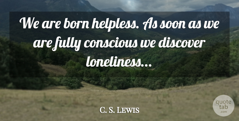 C. S. Lewis Quote About Loneliness, Conscious, Born: We Are Born Helpless As...