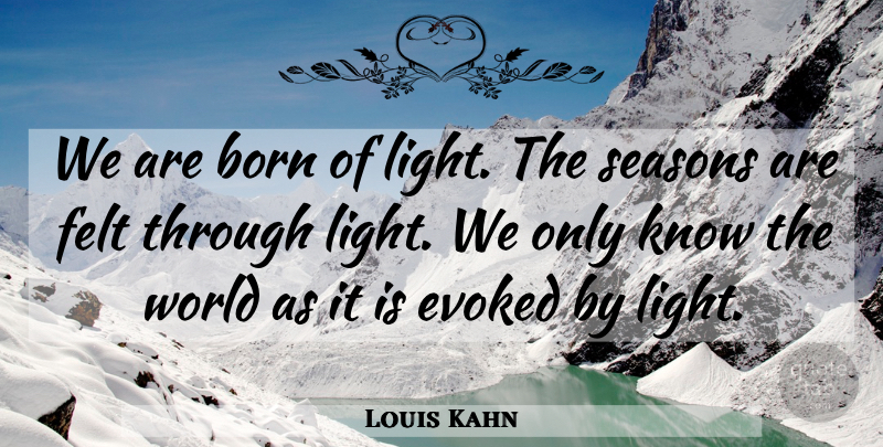 Louis Kahn Quote About Light, World, Born: We Are Born Of Light...