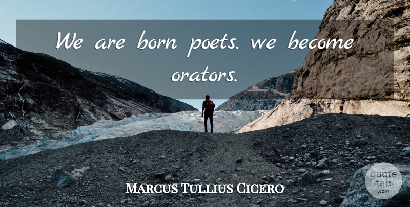 Marcus Tullius Cicero Quote About Poet, Born, Orators: We Are Born Poets We...