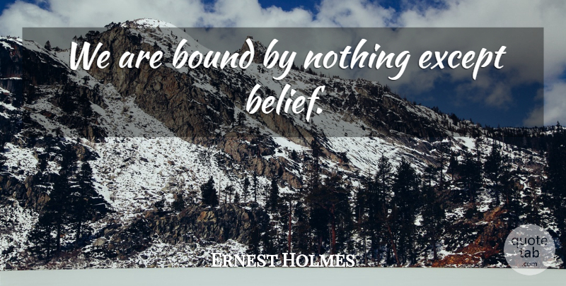 Ernest Holmes: We are bound by nothing except belief. | QuoteTab