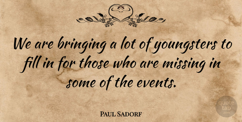 Paul Sadorf Quote About Bringing, Events, Fill, Missing: We Are Bringing A Lot...