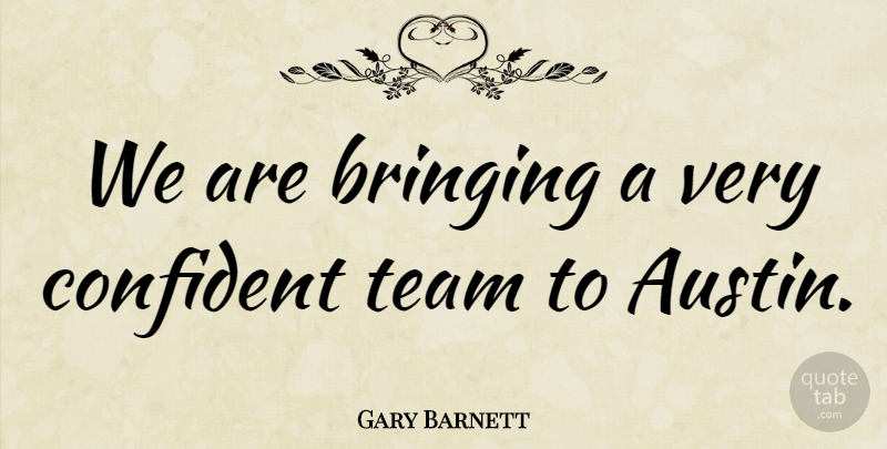 Gary Barnett Quote About Bringing, Confident, Team: We Are Bringing A Very...