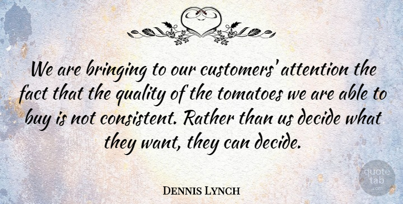 Dennis Lynch Quote About Attention, Bringing, Buy, Decide, Fact: We Are Bringing To Our...